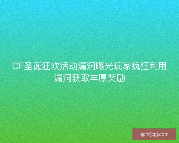 CF圣诞狂欢活动漏洞曝光玩家疯狂利用漏洞获取丰厚奖励
