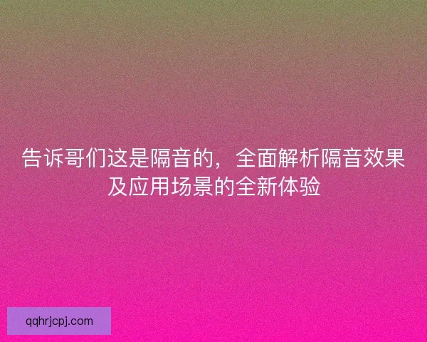 告诉哥们这是隔音的，全面解析隔音效果及应用场景的全新体验