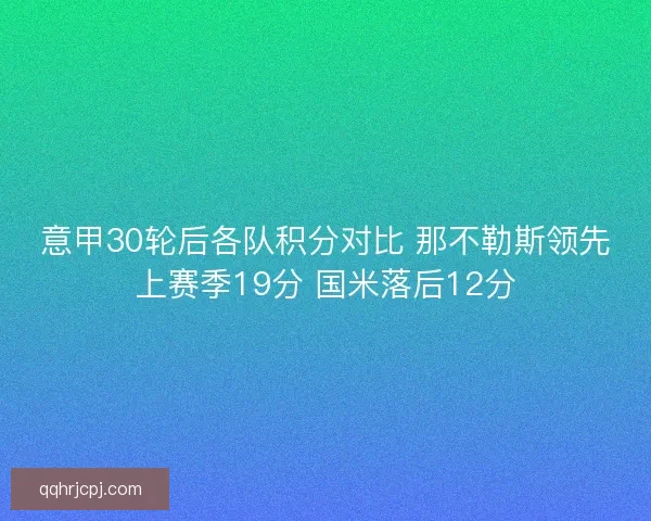 意甲30轮后各队积分对比 那不勒斯领先上赛季19分 国米落后12分