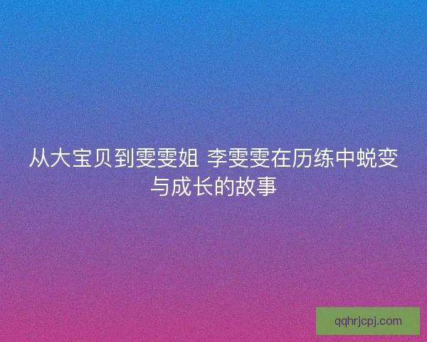 从大宝贝到雯雯姐 李雯雯在历练中蜕变与成长的故事