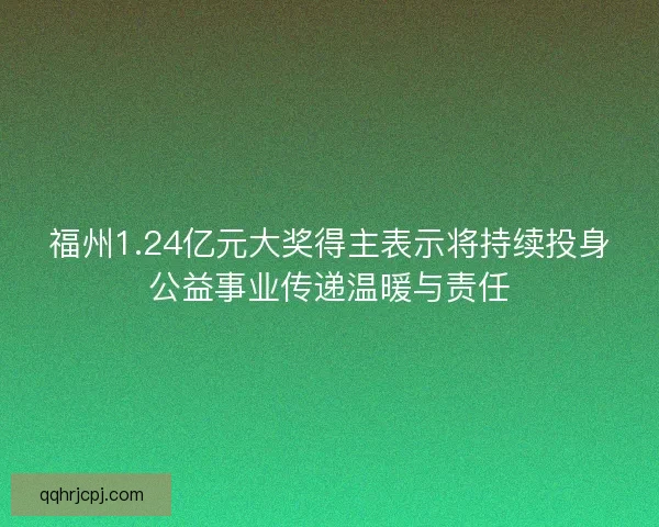 福州1.24亿元大奖得主表示将持续投身公益事业传递温暖与责任