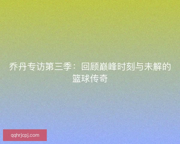 乔丹专访第三季：回顾巅峰时刻与未解的篮球传奇