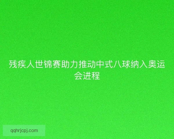 残疾人世锦赛助力推动中式八球纳入奥运会进程