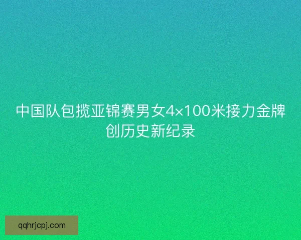 中国队包揽亚锦赛男女4×100米接力金牌创历史新纪录