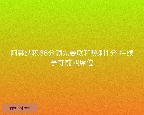 阿森纳积66分领先曼联和热刺1分 持续争夺前四席位