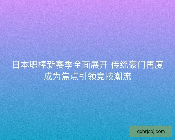日本职棒新赛季全面展开 传统豪门再度成为焦点引领竞技潮流