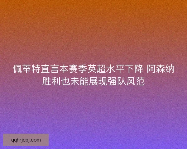 佩蒂特直言本赛季英超水平下降 阿森纳胜利也未能展现强队风范