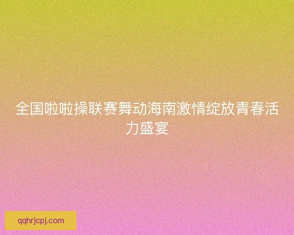 全国啦啦操联赛舞动海南激情绽放青春活力盛宴