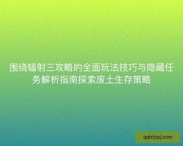 围绕辐射三攻略的全面玩法技巧与隐藏任务解析指南探索废土生存策略