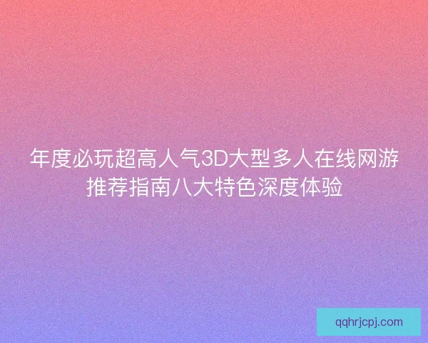 年度必玩超高人气3D大型多人在线网游推荐指南八大特色深度体验